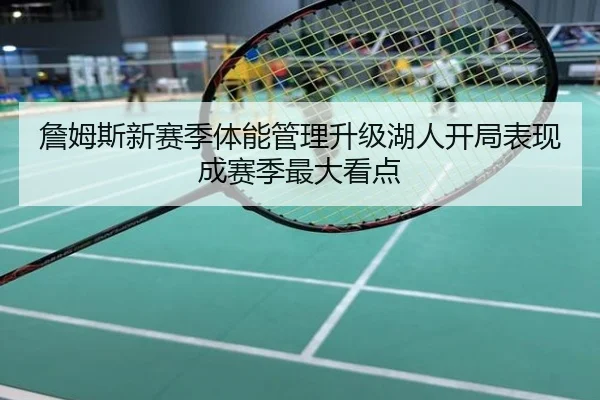 詹姆斯新赛季体能管理升级湖人开局表现成赛季最大看点