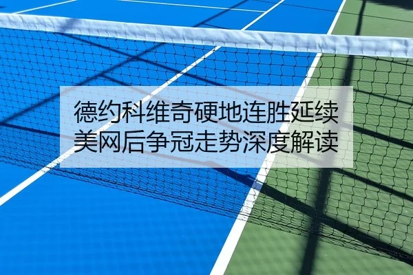 德约科维奇硬地连胜延续 美网后争冠走势深度解读